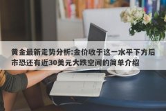 黄金最新走势分析:金价收于这一水平下方后市恐还有近30美元大跌空间的简单介