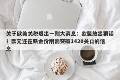 关于欧美关税爆出一则大消息：欧盟放出狠话！欧元还在跌金价刚刚突破1420关