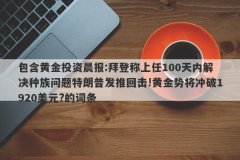包含黄金投资晨报:拜登称上任100天内解决种族问题特朗普发推回击!黄金势将冲