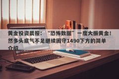 黄金投资晨报：“恐怖数据”一度大振黄金！然多头底气不足继续困守1490下方