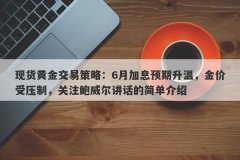 现货黄金交易策略：6月加息预期升温，金价受压制，关注鲍威尔讲话的简单介