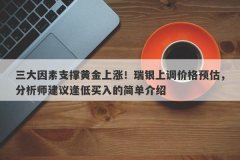 三大因素支撑黄金上涨！瑞银上调价格预估，分析师建议逢低买入的简单介绍