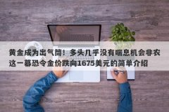 黄金成为出气筒！多头几乎没有喘息机会非农这一幕恐令金价跌向1675美元的简