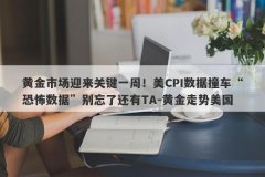 黄金市场迎来关键一周！美CPI数据撞车“恐怖数据”别忘了还有TA-黄金走势美国