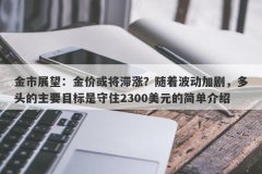 金市展望：金价或将滞涨？随着波动加剧，多头的主要目标是守住2300美元的简