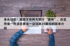多头狂欢！美国又有两大银行“遭殃”、白宫传来一则消息黄金一日狂飙35美元