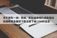 关于再失一城！初请、美联储青睐的通胀指标亮瞎眼黄金继续下跌之旅下破1780的信息