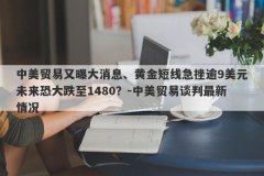 中美贸易又曝大消息、黄金短线急挫逾9美元未来恐大跌至1480？-中美贸易谈判最