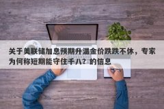 关于美联储加息预期升温金价跌跌不休，专家为何称短期能守住千八？的信息