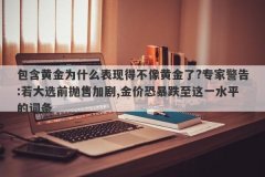 包含黄金为什么表现得不像黄金了?专家警告:若大选前抛售加剧,金价恐暴跌至这
