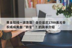 黄金短线一波急涨！金价逼近1700美元非农或成黄金“救星”？的简单介绍