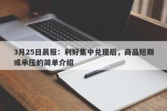 3月25日晨报：利好集中兑现后，商品短期或承压的简单介绍