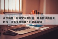 金市展望：对做空没有兴趣！黄金技术面重大信号，逢低买盘很强？的简单介绍