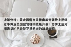 决策分析：黄金再遭当头棒击美元强势上扬爆仓事件后美国监管机构紧急开会！