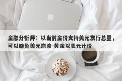 金融分析师：以当前金价支持美元发行总量，可以避免美元崩溃-黄金以美元计