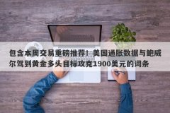 包含本周交易重磅推荐！美国通胀数据与鲍威尔驾到黄金多头目标攻克1900美元
