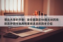 要出大事的节奏！金价暴涨近40美元创历史新高伊朗传来两则重磅消息的简单介