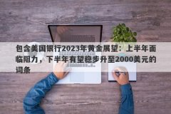 包含美国银行2023年黄金展望：上半年面临阻力，下半年有望稳步升至2000美元的
