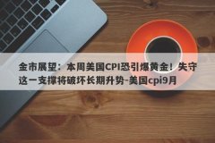 金市展望：本周美国CPI恐引爆黄金！失守这一支撑将破坏长期升势-美国cpi9月