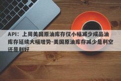 API：上周美国原油库存仅小幅减少成品油库存延续大幅增势-美国原油库存减少