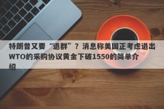 特朗普又要“退群”？消息称美国正考虑退出WTO的采购协议黄金下破1550的简单