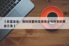 ‌巨富金业：用科技重构交易安全与效率的黄金三角‌