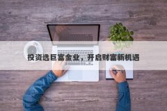 投资选巨富金业，开启财富新机遇