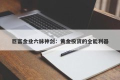 巨富金业六脉神剑：黄金投资的全能利器