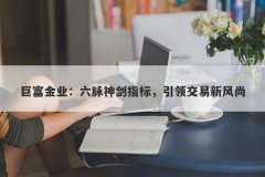 巨富金业：六脉神剑指标，引领交易新风尚