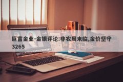 巨富金业-金银评论:非农周来临,金价坚守3265