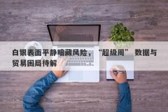 白银表面平静暗藏风险，“超级周” 数据与贸易困局待解