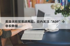 美国关税贸易战再起。日内关注“ADP”小非农数据