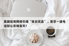 美国信用降级引爆“末日买盘”，普京一通电话却让市场变天？